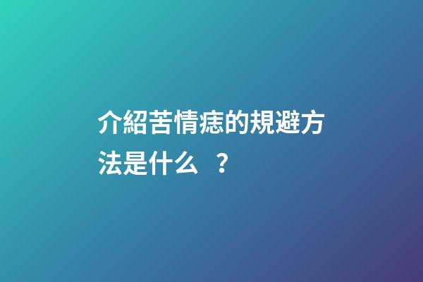介紹苦情痣的規避方法是什么？